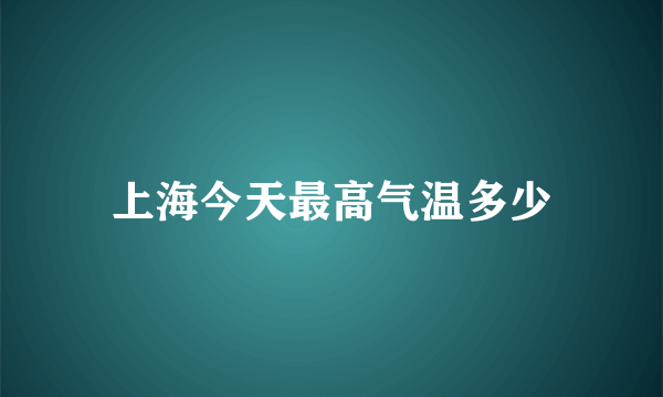 上海今天最高气温多少