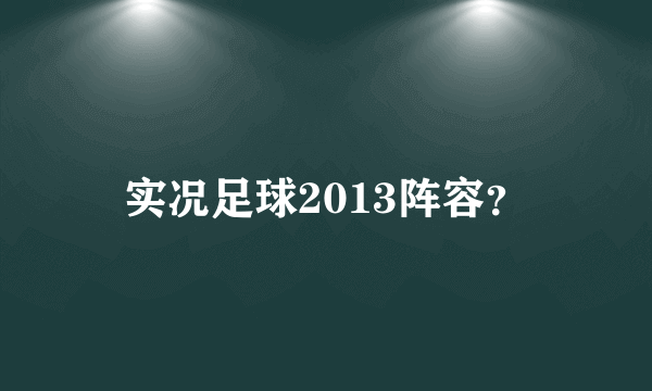 实况足球2013阵容？