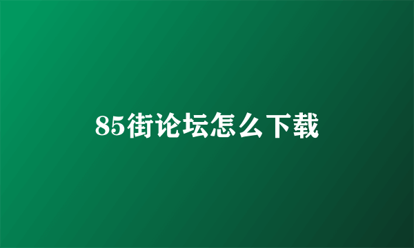 85街论坛怎么下载