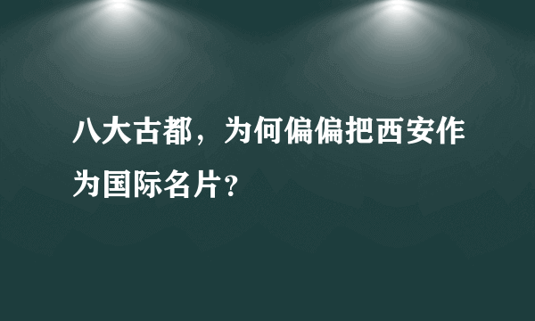 八大古都，为何偏偏把西安作为国际名片？