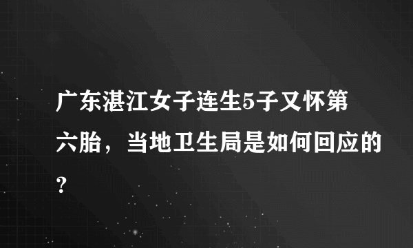 广东湛江女子连生5子又怀第六胎，当地卫生局是如何回应的？