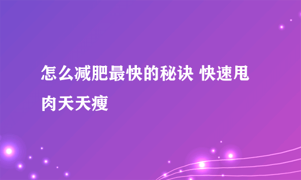 怎么减肥最快的秘诀 快速甩肉天天瘦