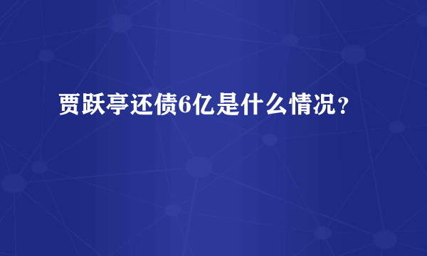 贾跃亭还债6亿是什么情况？