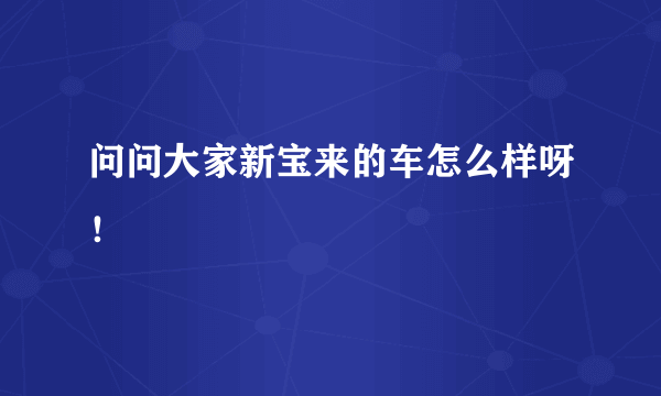 问问大家新宝来的车怎么样呀！