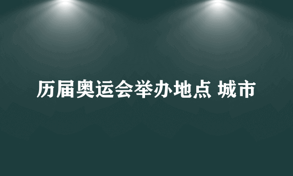 历届奥运会举办地点 城市