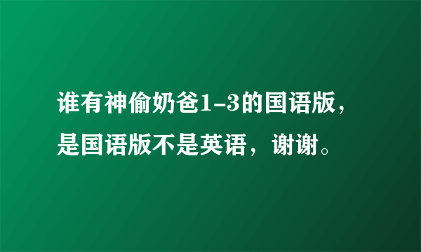 谁有神偷奶爸1-3的国语版，是国语版不是英语，谢谢。