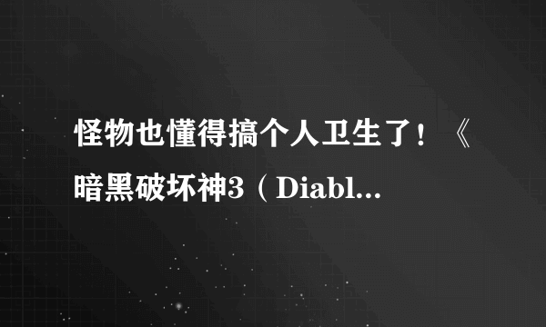 怪物也懂得搞个人卫生了！《暗黑破坏神3（Diablo III）》国服“和谐”程度曝光