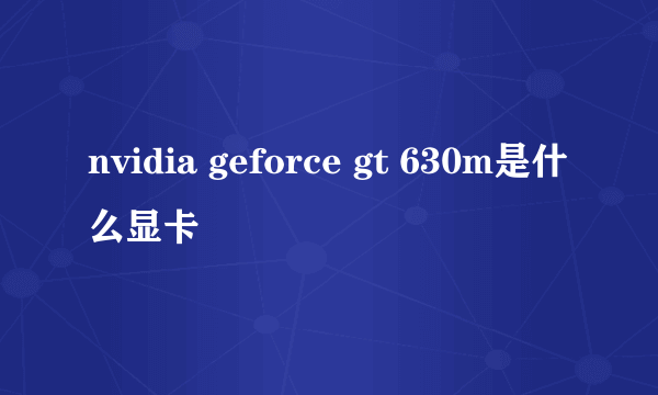 nvidia geforce gt 630m是什么显卡