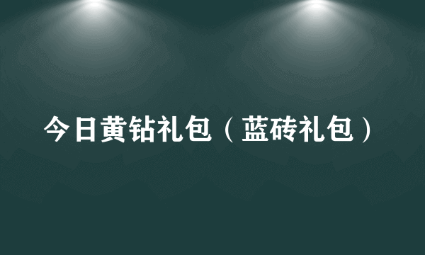 今日黄钻礼包（蓝砖礼包）