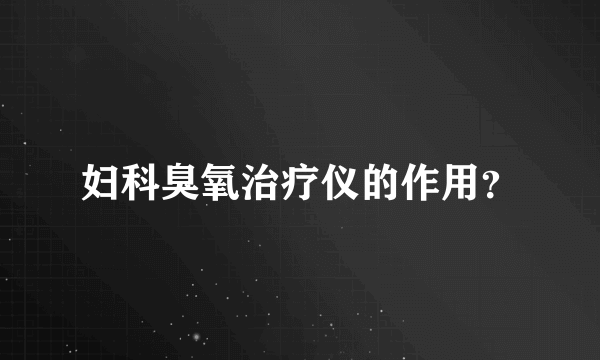 妇科臭氧治疗仪的作用？