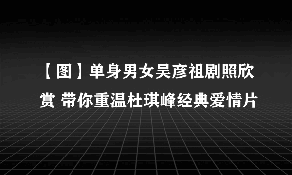 【图】单身男女吴彦祖剧照欣赏 带你重温杜琪峰经典爱情片