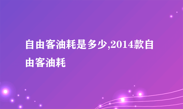 自由客油耗是多少,2014款自由客油耗