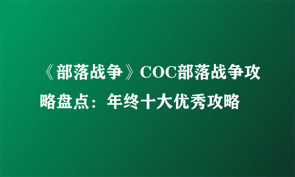 《部落战争》COC部落战争攻略盘点：年终十大优秀攻略