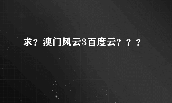 求？澳门风云3百度云？？？