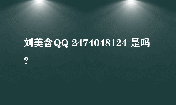 刘美含QQ 2474048124 是吗？