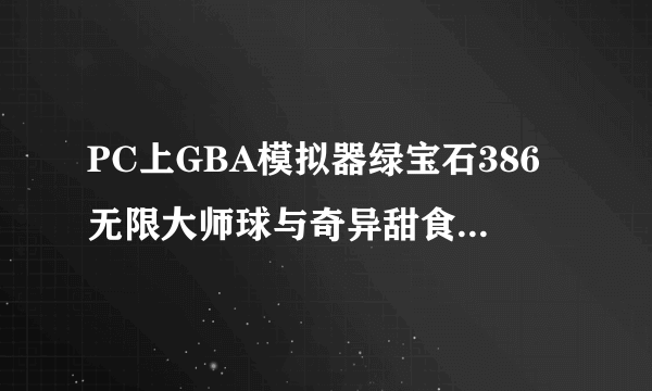 PC上GBA模拟器绿宝石386无限大师球与奇异甜食（背包里的不是买的。。）