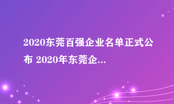 2020东莞百强企业名单正式公布 2020年东莞企业排行榜完整名单