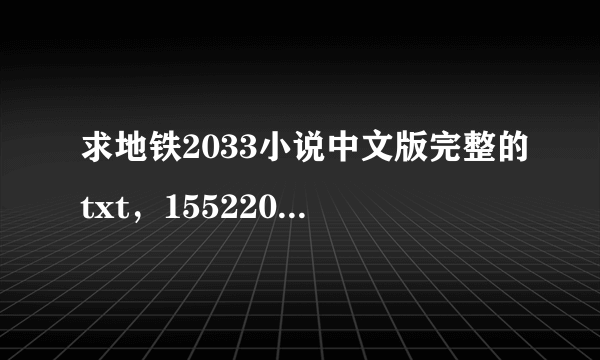 求地铁2033小说中文版完整的txt，15522013231@163.com，谢谢啦