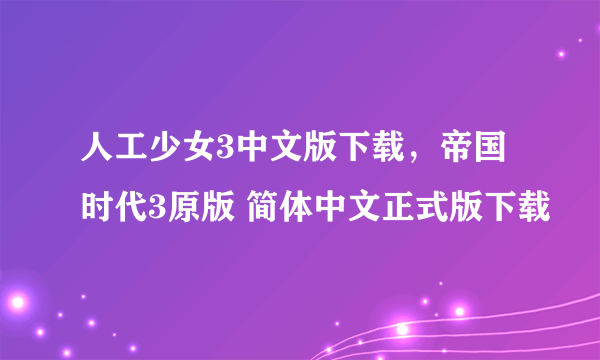 人工少女3中文版下载，帝国时代3原版 简体中文正式版下载