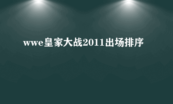 wwe皇家大战2011出场排序