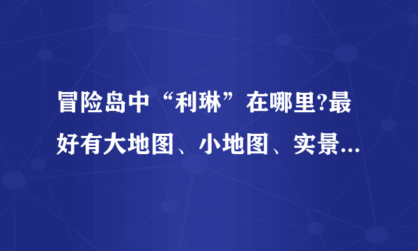 冒险岛中“利琳”在哪里?最好有大地图、小地图、实景的截图？