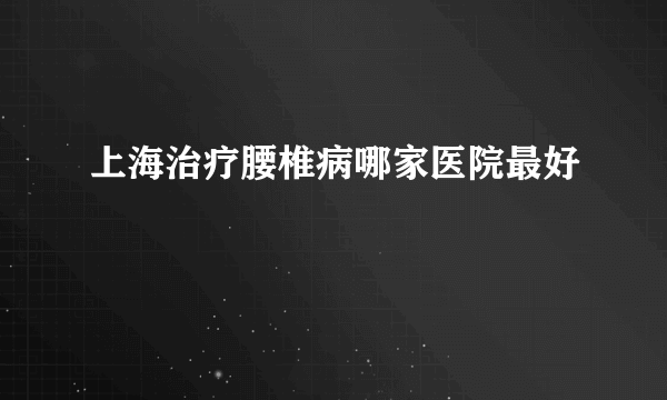 上海治疗腰椎病哪家医院最好