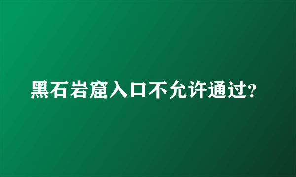 黑石岩窟入口不允许通过？