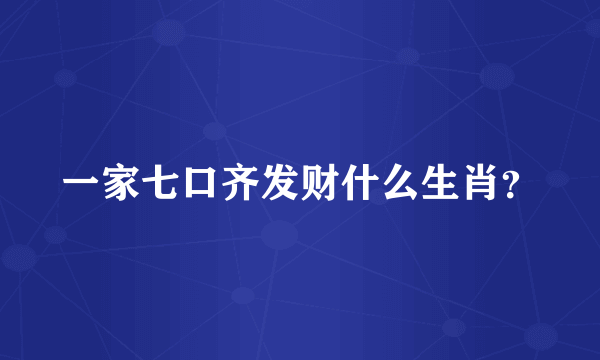 一家七口齐发财什么生肖？