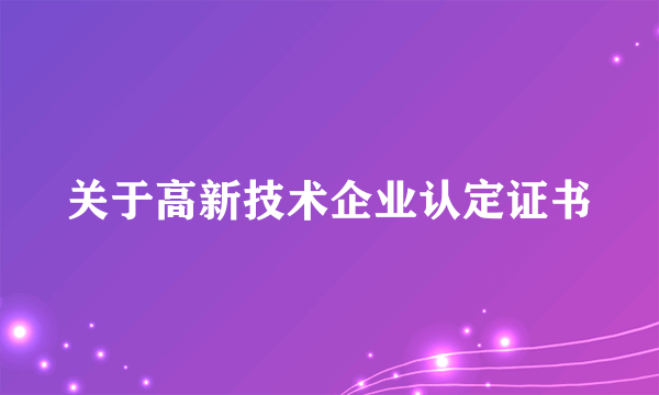 关于高新技术企业认定证书