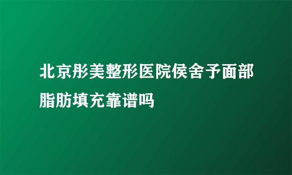 北京彤美整形医院侯舍予面部脂肪填充靠谱吗