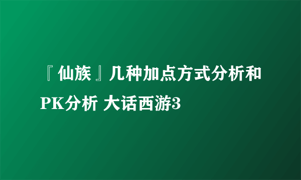 『仙族』几种加点方式分析和PK分析 大话西游3