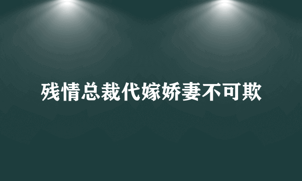 残情总裁代嫁娇妻不可欺