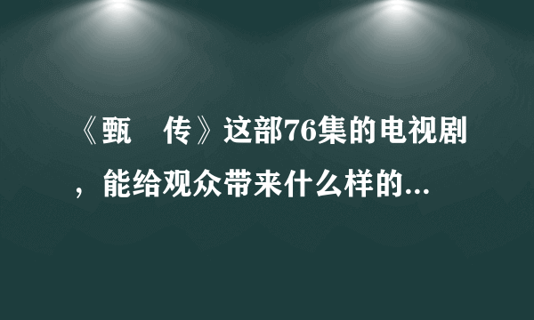 《甄嬛传》这部76集的电视剧，能给观众带来什么样的正能量？