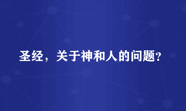 圣经，关于神和人的问题？