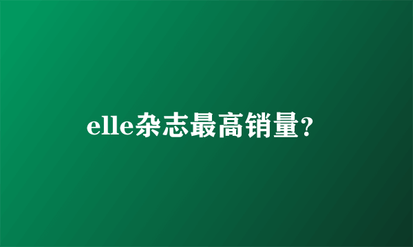 elle杂志最高销量？