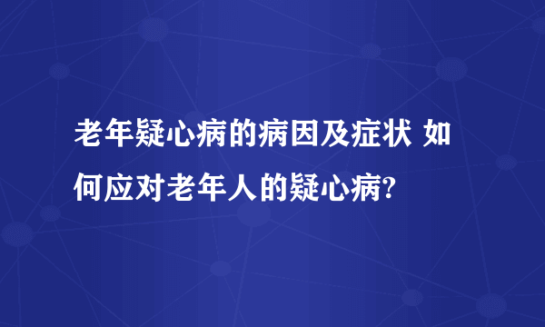 老年疑心病的病因及症状 如何应对老年人的疑心病?