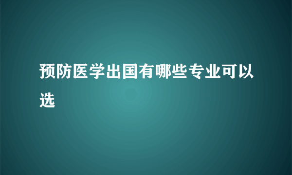 预防医学出国有哪些专业可以选