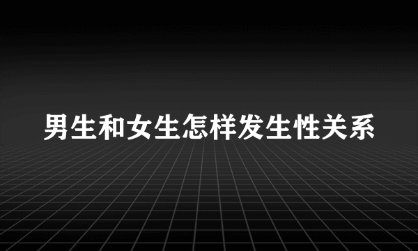 男生和女生怎样发生性关系