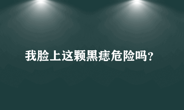 我脸上这颗黑痣危险吗？