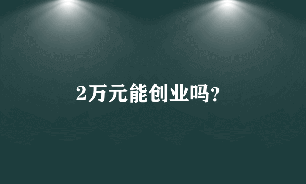 2万元能创业吗？