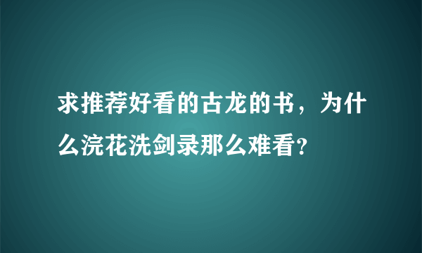 求推荐好看的古龙的书，为什么浣花洗剑录那么难看？