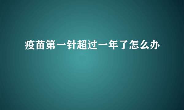 疫苗第一针超过一年了怎么办