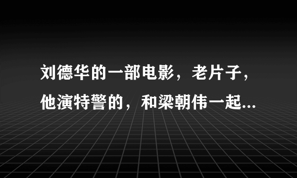 刘德华的一部电影，老片子，他演特警的，和梁朝伟一起，我看的名字是黑衣部队，真实名字是什么？