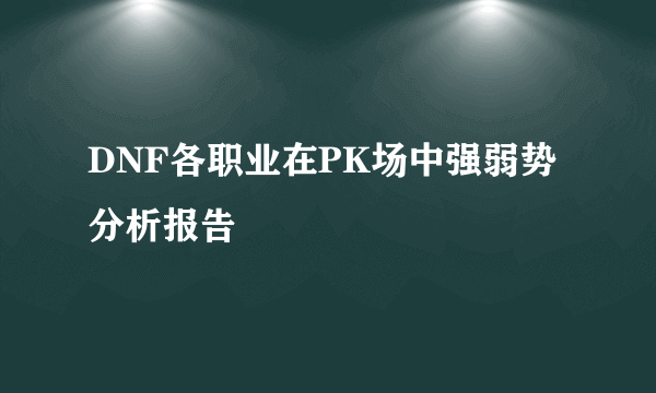 DNF各职业在PK场中强弱势分析报告