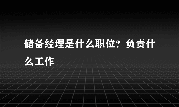 储备经理是什么职位？负责什么工作