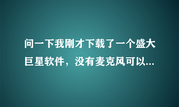 问一下我刚才下载了一个盛大巨星软件，没有麦克风可以进入游戏么？急！！！