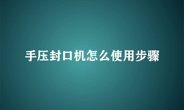 手压封口机怎么使用步骤