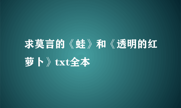 求莫言的《蛙》和《透明的红萝卜》txt全本