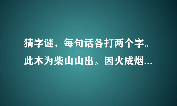 猜字谜，每句话各打两个字。此木为柴山山出。因火成烟夕夕多。