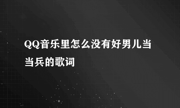 QQ音乐里怎么没有好男儿当当兵的歌词